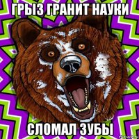 грыз гранит науки сломал зубы