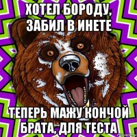 хотел бороду, забил в инете теперь мажу кончой брата, для теста