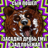 сын пошёл засадил дробь ему в зад,побежал