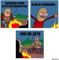 Однажды Кома встретил малолетку И он ее отшпилил Они же дети