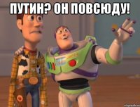 Путин? Он повсюду! 