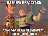 а теперь представь альфа-банк начал выпускать карточки с чипом