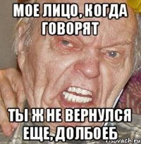 мое лицо, когда говорят ты ж не вернулся еще, долбоеб