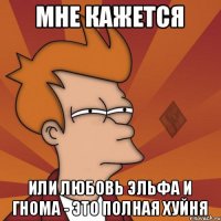 мне кажется или любовь эльфа и гнома - это полная хуйня