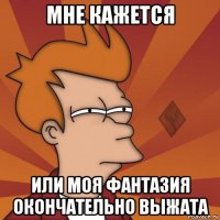 мне кажется или моя фантазия окончательно выжата