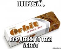 попробуй , все девки от тебя убегут