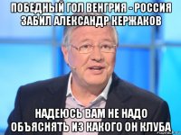 победный гол венгрия - россия забил александр кержаков надеюсь вам не надо объяснять из какого он клуба