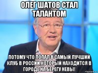 олег шатов стал талантом потому что попал в самый лучший клуб в россии,который находится в городе на берегу невы!