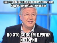 как-то елизавета киселева пошутила над артемом шалимовым но это совсем другая история