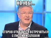 но увы... егоров отказался встречаться с лизой киселевой