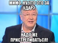 мимо, ну что это за удар? надо же пристреливаться!