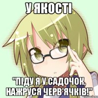 у якості "піду я у садочок, нажруся черв’ячків!"