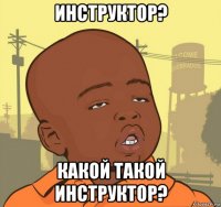 инструктор? какой такой инструктор?