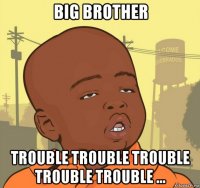 big brother trouble trouble trouble trouble trouble ...