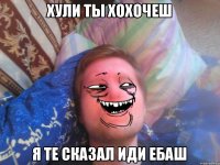 хули ты хохочеш я те сказал иди ебаш