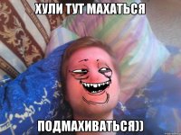 хули тут махаться подмахиваться))