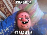 ХЗАХЗАХЗА эт радует :3