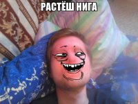 растёш нига 