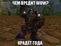 Чем вредит WoW? Крадёт года.