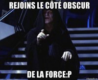 rejoins le côté obscur de la force:p