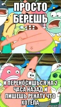 Просто берешь и переносишься на 2 часа назад и пишешь Ренату что хотела