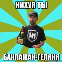 нихуя ты баклажан-геляня