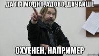 да ты модно, адово, дичайше охуенен, например