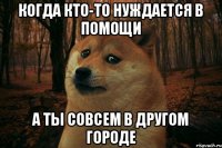 когда кто-то нуждается в помощи а ты совсем в другом городе