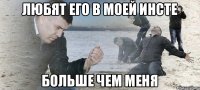 любят его в моей инсте больше чем меня