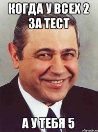 когда у всех 2 за тест а у тебя 5