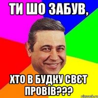 Ти шо забув, хто в будку свєт провів???