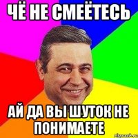 чё не смеётесь ай да вы шуток не понимаете