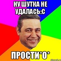 Ну шутка не удалась:с ПРОСТИ*О*