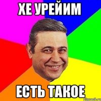 Хе урейим Есть такое