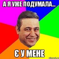 а я уже подумала... є у мене