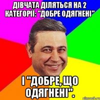 Дівчата діляться на 2 категорії: "добре одягнені" і "добре, що одягнені".