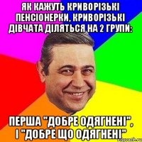 Як кажуть криворізькі пенсіонерки, криворізькі дівчата діляться на 2 групи: перша "добре одягнені", і "добре що одягнені"