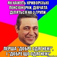 Як кажуть криворізькі пенсіонерки, дівчата діляться на 2 групи: перша "добре одягнені", і "добре що одягнені"