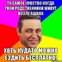 то самое чувство когда твои родственники Живут возле ашана Хоть кудато можно ездить бесплатно!