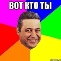 вот кто ты 