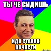 Ты че сидишь Иди станок почисти