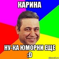 Карина Ну-ка юморни еще :D