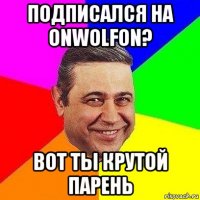 Подписался На OnWolfOn? Вот ты крутой парень