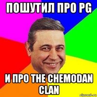 Пошутил про PG и про The Chemodan clan