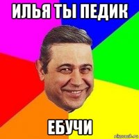 илья ты педик ебучи