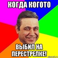 когда когото выбил на перестрелке!