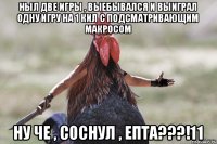 Ныл две игры , выебывался и выиграл одну игру на 1 кил с подсматривающим макросом Ну че , соснул , епта???!11