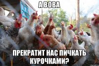 А Вова прекратит нас пичкать курочками?