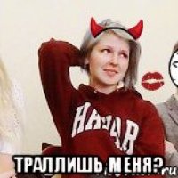  Траллишь меня?