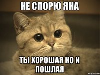 Не спорю Яна Ты хорошая но и пошлая